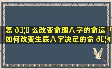 怎 🦊 么改变命理八字的命运「如何改变生辰八字决定的命 🦢 运(2)」